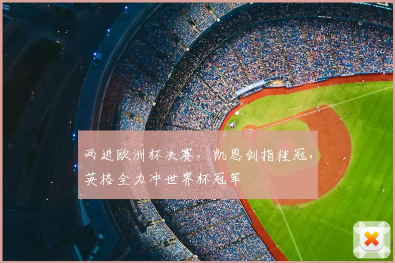 两进欧洲杯决赛，凯恩剑指桂冠，英格全力冲世界杯冠军