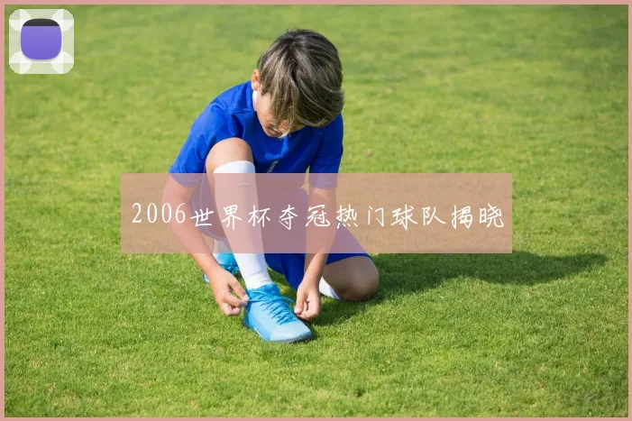 2006世界杯夺冠热门球队揭晓