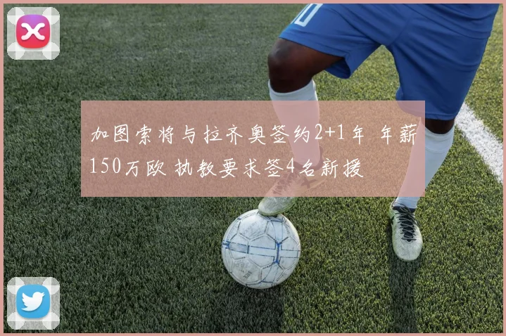 加图索将与拉齐奥签约2+1年 年薪150万欧 执教要求签4名新援