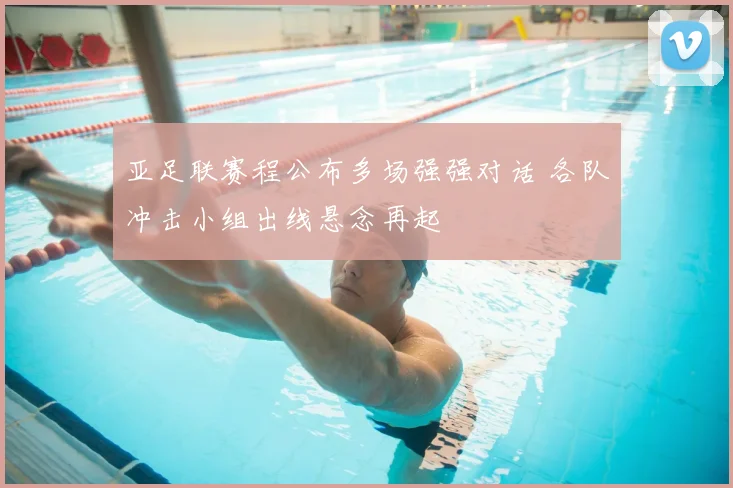 亚足联赛程公布多场强强对话 各队冲击小组出线悬念再起