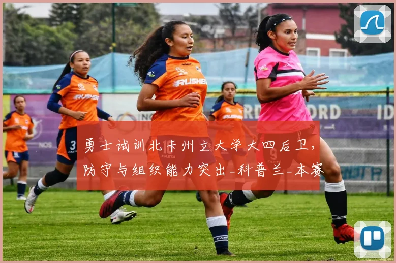 勇士试训北卡州立大学大四后卫，防守与组织能力突出_科普兰_本赛季_新秀球员