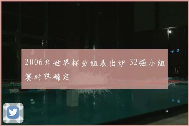 2006年世界杯分组表出炉 32强小组赛对阵确定