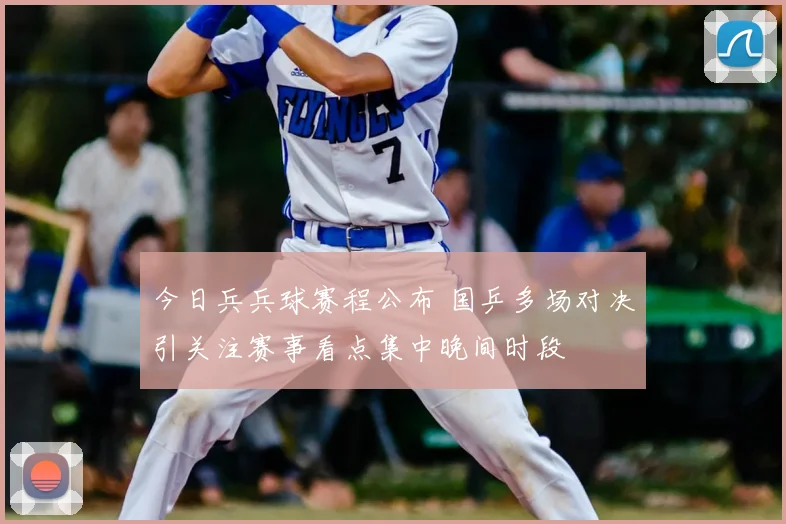 今日兵兵球赛程公布 国乒多场对决引关注赛事看点集中晚间时段