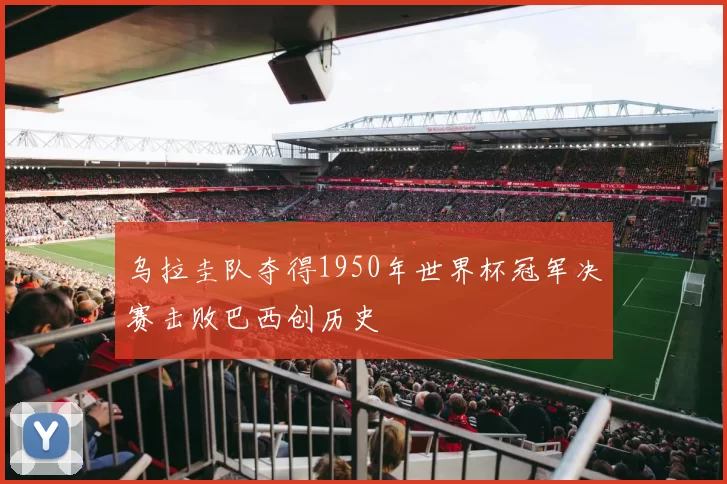 乌拉圭队夺得1950年世界杯冠军决赛击败巴西创历史