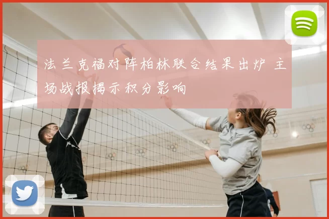 法兰克福对阵柏林联合结果出炉 主场战报揭示积分影响