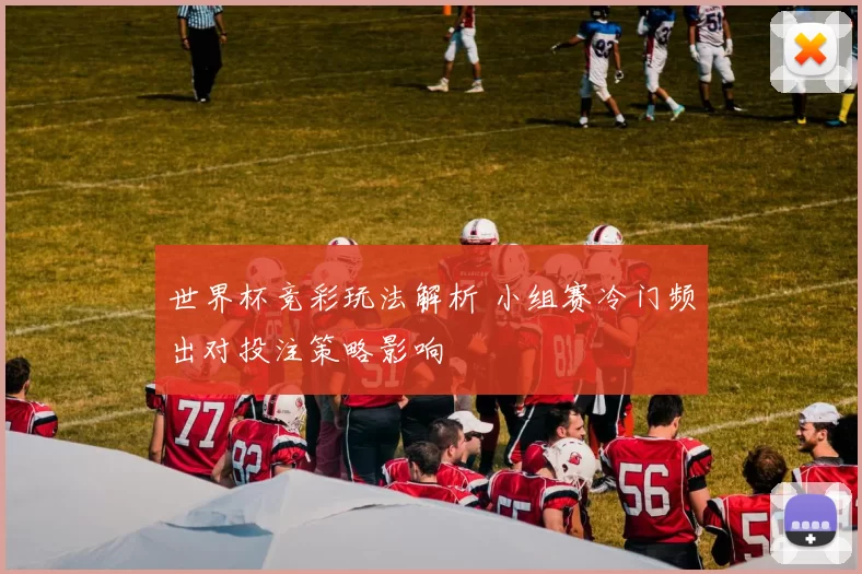 世界杯竞彩玩法解析 小组赛冷门频出对投注策略影响