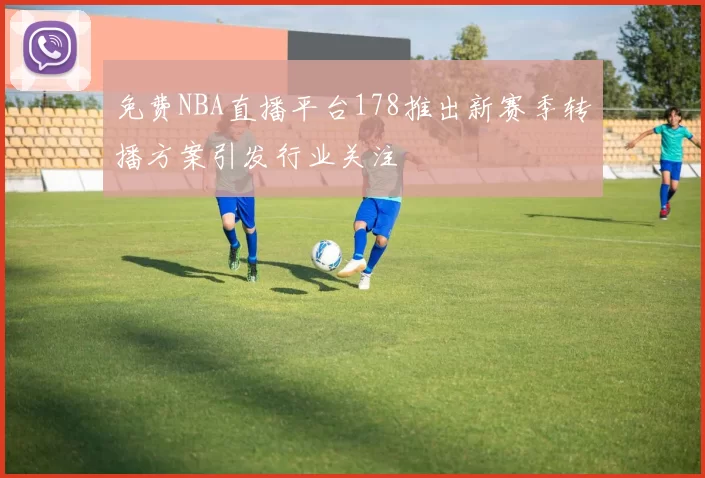 免费NBA直播平台178推出新赛季转播方案引发行业关注