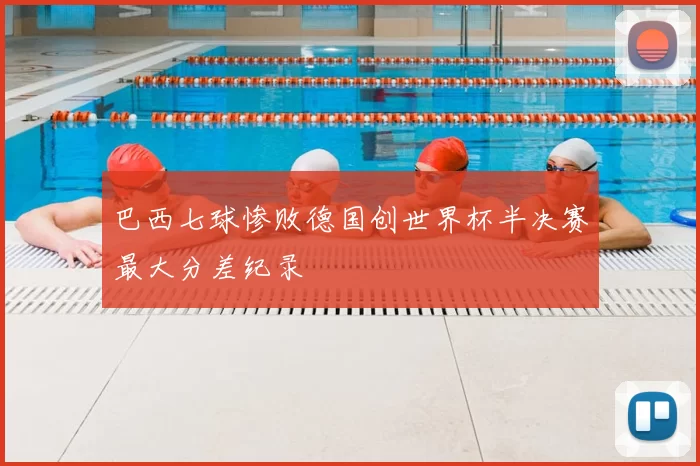 巴西七球惨败德国创世界杯半决赛最大分差纪录