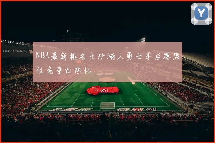 NBA最新排名出炉湖人勇士季后赛席位竞争白热化