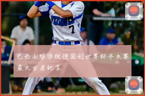 巴西七球惨败德国创世界杯半决赛最大分差纪录