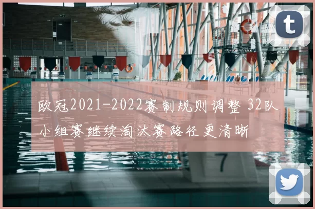 欧冠2021-2022赛制规则调整 32队小组赛继续淘汰赛路径更清晰