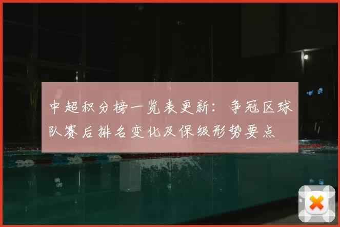 中超积分榜一览表更新：争冠区球队赛后排名变化及保级形势要点