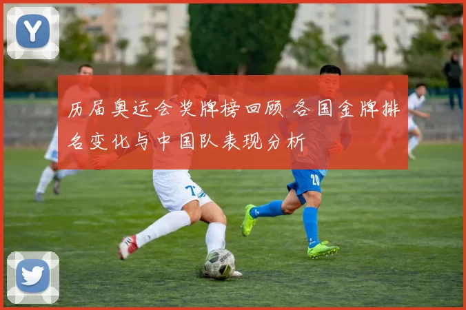 历届奥运会奖牌榜回顾 各国金牌排名变化与中国队表现分析