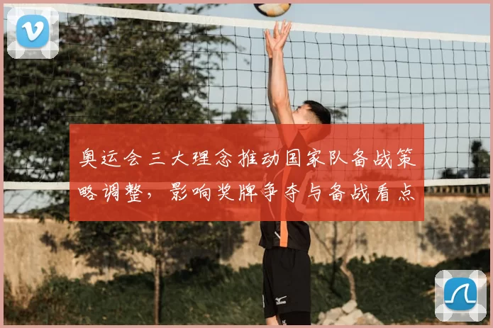 奥运会三大理念推动国家队备战策略调整，影响奖牌争夺与备战看点