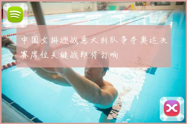 中国女排迎战意大利队争夺奥运决赛席位关键战即将打响