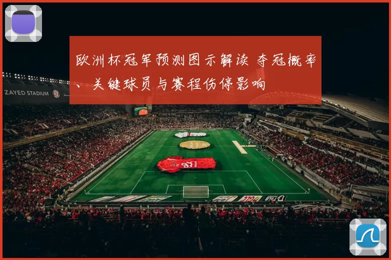 欧洲杯冠军预测图示解读 夺冠概率、关键球员与赛程伤停影响