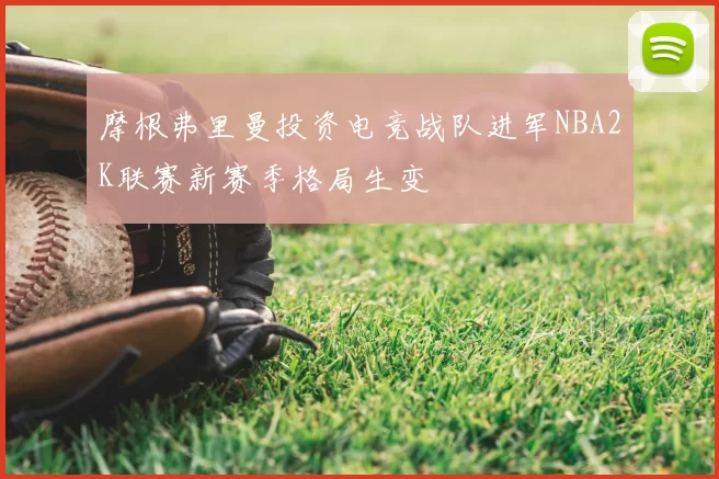 摩根弗里曼投资电竞战队进军NBA2K联赛新赛季格局生变