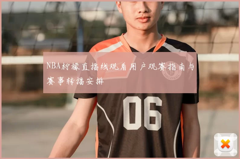 NBA柠檬直播线观看用户观赛指南与赛事转播安排