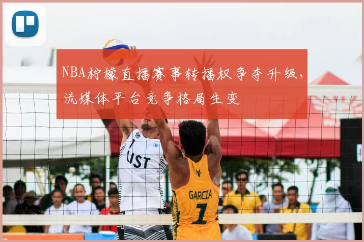 NBA柠檬直播赛事转播权争夺升级,流媒体平台竞争格局生变