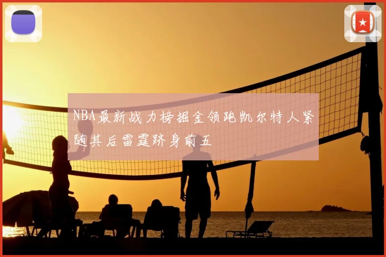 NBA最新战力榜掘金领跑凯尔特人紧随其后雷霆跻身前五