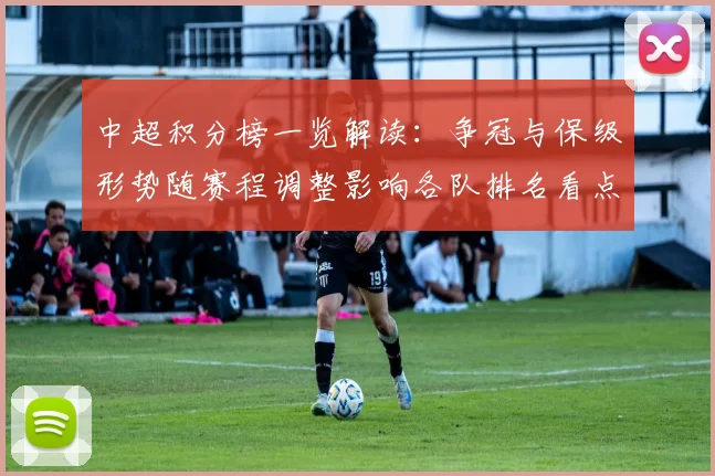 中超积分榜一览解读：争冠与保级形势随赛程调整影响各队排名看点