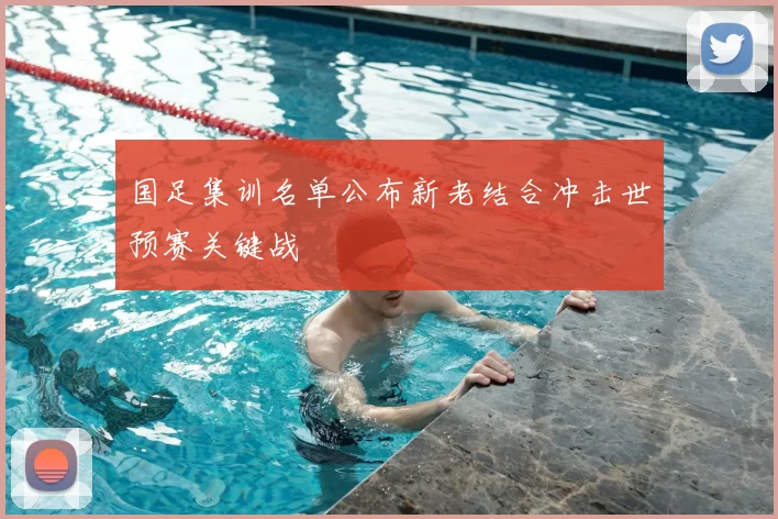 国足集训名单公布新老结合冲击世预赛关键战