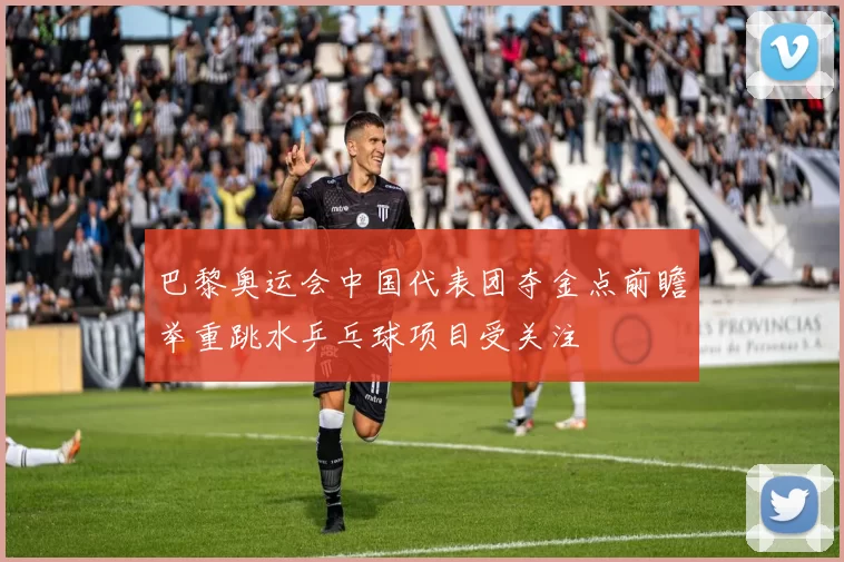 巴黎奥运会中国代表团夺金点前瞻举重跳水乒乓球项目受关注