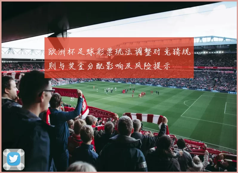 欧洲杯足球彩票玩法调整对竞猜规则与奖金分配影响及风险提示