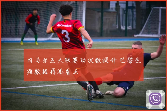 内马尔五大联赛助攻数提升 巴黎生涯数据再添看点