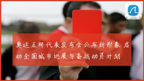 奥运五环代表发布会公布新形象 启动全国城市巡展与备战动员计划